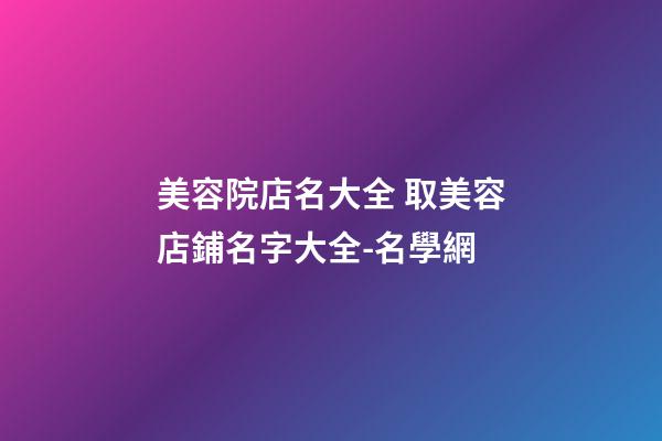 美容院店名大全 取美容店鋪名字大全-名學網